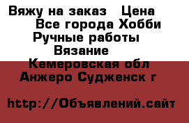 Вяжу на заказ › Цена ­ 800 - Все города Хобби. Ручные работы » Вязание   . Кемеровская обл.,Анжеро-Судженск г.